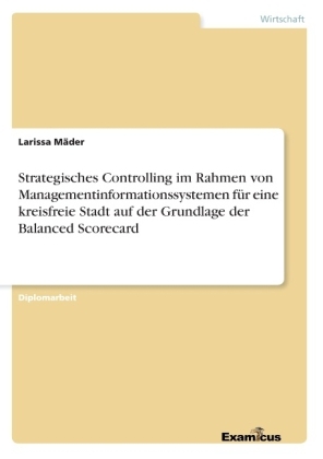 Strategisches Controlling im Rahmen von Managementinformationssystemen für eine kreisfreie Stadt auf der Grundlage der Balanced Scorecard - Larissa Mäder