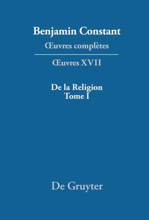 Benjamin Constant: Œuvres complètes. Œuvres / De la Religion, considérée dans sa source, ses formes et ses développements, Tome I - 