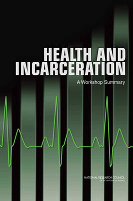 Health and Incarceration -  Committee on Causes and Consequences of High Rates of Incarceration,  Committee on Law and Justice,  Division on Behavioral and Social Sciences and Education,  National Research Council,  Board on the Health of Select Populations