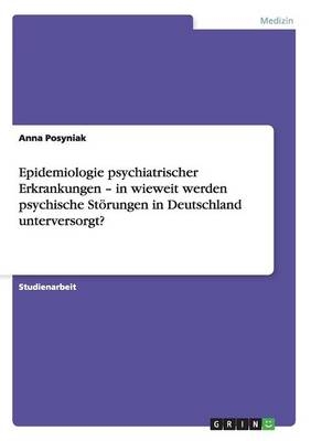 Epidemiologie psychiatrischer Erkrankungen Â¿ in wieweit werden psychische StÃ¶rungen in Deutschland unterversorgt? - Anna Posyniak