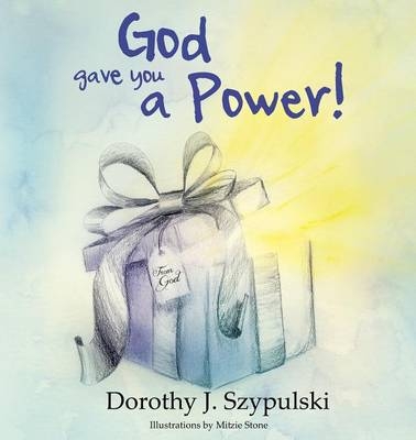 God Gave You A Power - Dorothy J. Szypulski