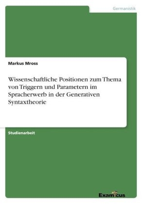 Wissenschaftliche Positionen zum Thema von Triggern und Parametern im Spracherwerb in der Generativen Syntaxtheorie - Markus Mross