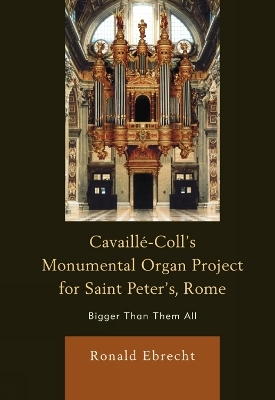 Cavaille-Coll's Monumental Organ Project for Saint Peter's, Rome - Ronald Ebrecht