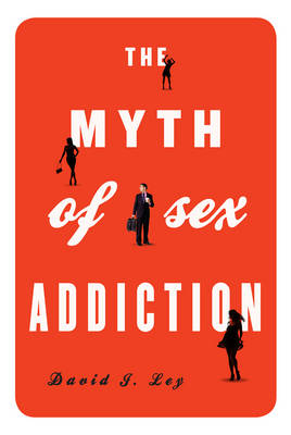 The Myth of Sex Addiction - David J. Ley