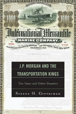 J.P. Morgan and the Transportation Kings - Steven H. Gittelman