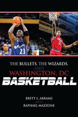 The Bullets, the Wizards, and Washington, DC, Basketball - Brett L. Abrams, Raphael Mazzone