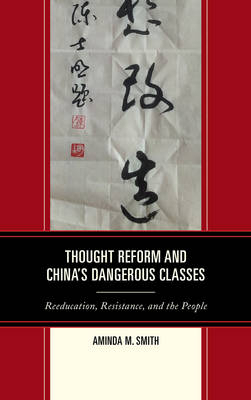 Thought Reform and China's Dangerous Classes - Aminda M. Smith