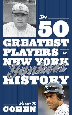 The 50 Greatest Players in New York Yankees History - Robert W. Cohen