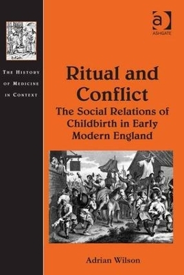 Ritual and Conflict: The Social Relations of Childbirth in Early Modern England - Adrian Wilson