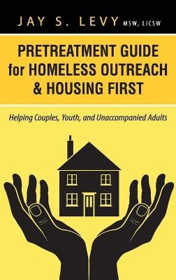 Pretreatment Guide for Homeless Outreach & Housing First - Jay S. Levy