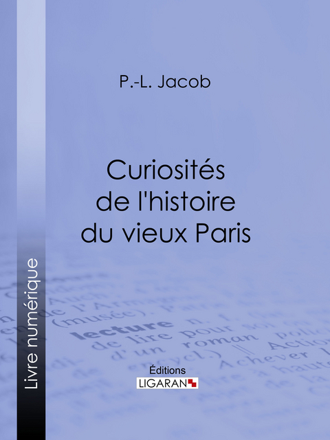 Curiosités de l'histoire du vieux Paris -  Ligaran, P. L. Jacob