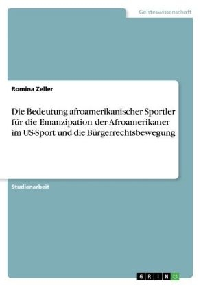 Die Bedeutung afroamerikanischer Sportler fÃ¼r die Emanzipation der Afroamerikaner im US-Sport und die BÃ¼rgerrechtsbewegung - Romina Zeller