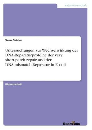 Untersuchungen zur Wechselwirkung der DNA-Reparaturproteine der very short-patch repair und der DNA-mismatch-Reparatur in E. coli - Sven Geisler