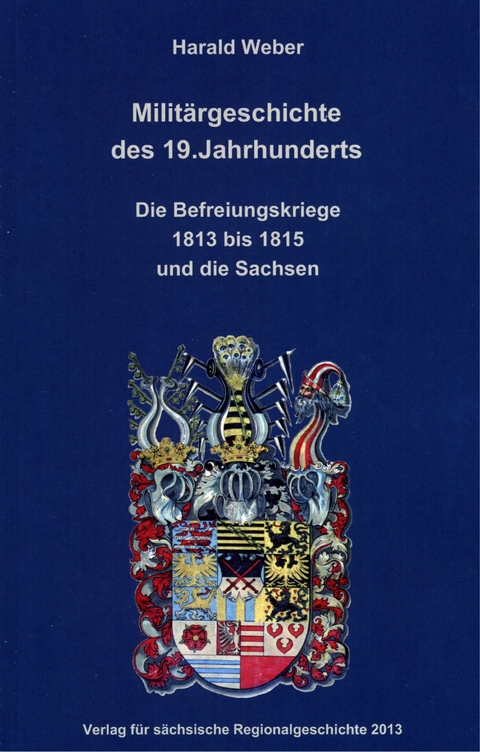 Militärgeschichte des 19. Jahrhunderts. Die Befreiungskriege 1813 bis 1815 und die Sachsen - Harald Weber