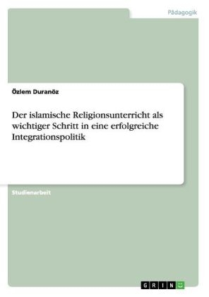 Der islamische Religionsunterricht als wichtiger Schritt in eine erfolgreiche Integrationspolitik - Ãzlem DuranÃ¶z