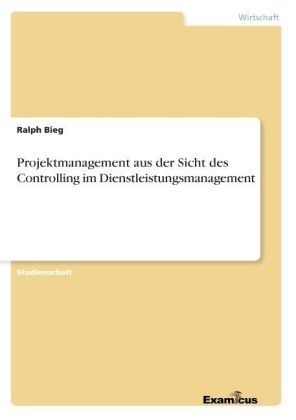 Projektmanagement aus der Sicht des Controlling im Dienstleistungsmanagement - Ralph Bieg