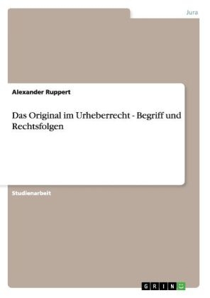 Das Original im Urheberrecht - Begriff und Rechtsfolgen - Alexander Ruppert