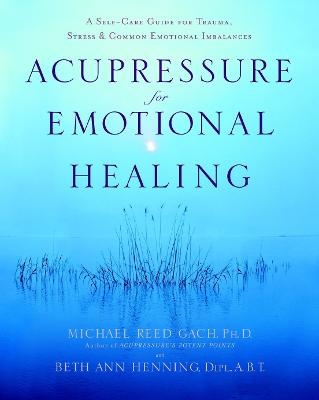 Acupressure for Emotional Healing - Michael Reed Gach, Beth Ann Henning