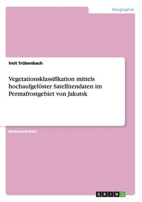 Vegetationsklassifikation mittels hochaufgelÃ¶ster Satellitendaten im Permafrostgebiet von Jakutsk - Veit TrÃ¼benbach