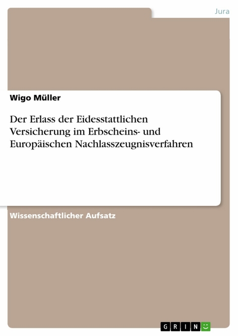 Der Erlass der Eidesstattlichen Versicherung im Erbscheins- und Europäischen Nachlasszeugnisverfahren -  Wigo Müller