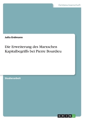 Die Erweiterung des Marxschen Kapitalbegriffs bei Pierre Bourdieu - Julia Erdmann