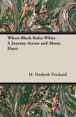 Where Black Rules White - A Journey Across and about Hayti - H. Hesketh- Prichard