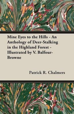 Mine Eyes to the Hills - An Anthology of Deer-Stalking in the Highland Forest - Illustrated by V. Balfour-Browne - Patrick R. Chalmers