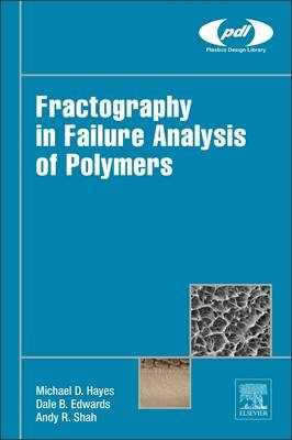 Fractography in Failure Analysis of Polymers - Michael D. Hayes, Dale B. Edwards, Anand R. Shah