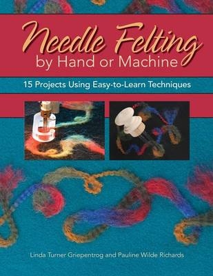 Needle Felting by Hand or Machine - Linda Turner Griepentrog, Pauline Richards