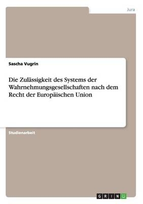 Die ZulÃ¤ssigkeit des Systems der Wahrnehmungsgesellschaften nach dem Recht der EuropÃ¤ischen Union - Sascha Vugrin