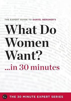 What Do Women Want? in 30 Minutes - The Expert Guide to Daniel Bergner's Critically Acclaimed Book -  The 30 Minute Expert Series