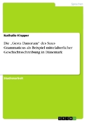 Die Â¿Gesta DanorumÂ¿ des Saxo Grammaticus als Beispiel mittelalterlicher Geschichtsschreibung in DÃ¤nemark - Nathalie Klepper