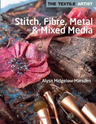 The Textile Artist: Stitch, Fibre, Metal & Mixed Media - Alysn Midgelow-Marsden