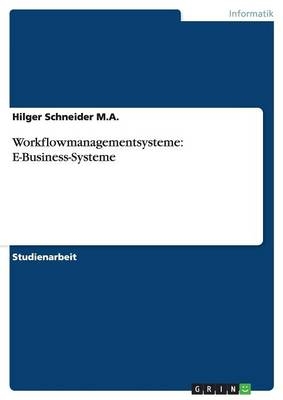 Workflowmanagementsysteme: E-Business-Systeme - Hilger Schneider  M.A.