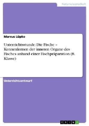 Unterrichtsstunde: Die Fische - Kennenlernen der inneren Organe des Fisches anhand einer Fischpräparation (8. Klasse) - Marcus Lüpke