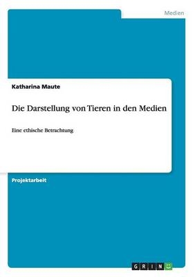 Die Darstellung von Tieren in den Medien - Katharina Maute