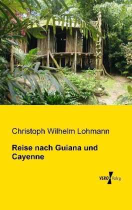 Reise nach Guiana und Cayenne - Christoph Wilhelm Lohmann