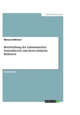 Beschreibung der Luhmannschen Systemtheorie und deren kritische Reflexion - Marcus Gießmann