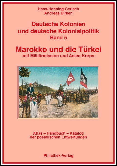 Deutsche Kolonien und deutsche Kolonialpolitik / Marokko und die Türkei mit Militärmission und Asienkorps - Hans H Gerlach, Andreas Birken