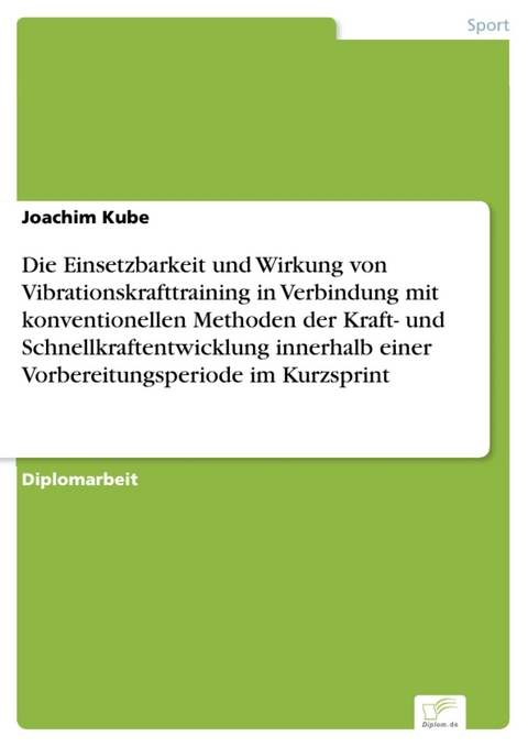 Die Einsetzbarkeit und Wirkung von Vibrationskrafttraining in Verbindung mit konventionellen Methoden der Kraft- und Schnellkraftentwicklung innerhalb einer Vorbereitungsperiode im Kurzsprint -  Joachim Kube