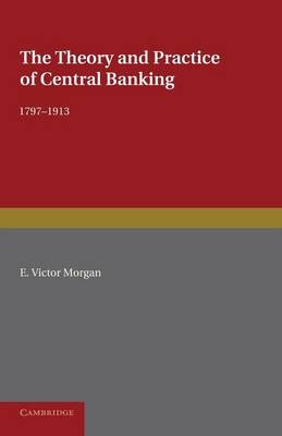 The Theory and Practice of Central Banking, 1797–1913 - E. Victor Morgan