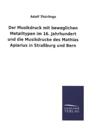 Der Musikdruck mit beweglichen Metalltypen im 16. Jahrhundert und die Musikdrucke des Mathias Apiarius in StraÃburg und Bern - Adolf ThÃ¼rlings