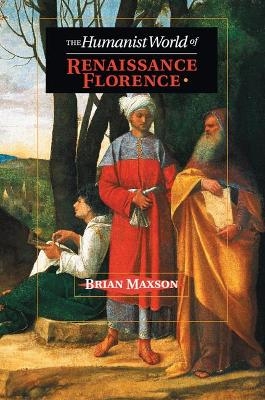 The Humanist World of Renaissance Florence - Brian Jeffrey Maxson