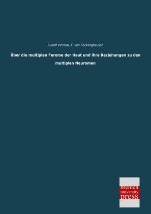 Ãber die multiplen Ferome der Haut und ihre Beziehungen zu den multiplen Neuromen - Rudolf Virchow