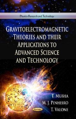 Gravitoelectromagnetic Theories & Their Applications to Advanced Science & Technology - T Musha, M J Pinheiro, T Valone