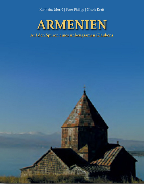 Armenien - Auf den Spuren eines unbeugsamen Glaubens - Karlheinz Morre