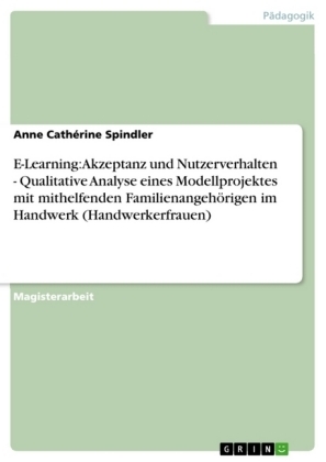 E-Learning: Akzeptanz und Nutzerverhalten - Qualitative Analyse eines Modellprojektes mit mithelfenden FamilienangehÃ¶rigen im Handwerk (Handwerkerfrauen) - Anne CathÃ©rine Spindler