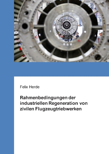 Rahmenbedingungen der industriellen Regeneration von zivilen Flugzeugtriebwerken - Felix Herde