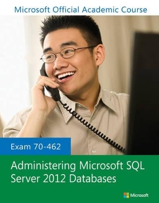 Exam 70-462 Administering Microsoft SQL Server 2012 Databases -  Microsoft Official Academic Course