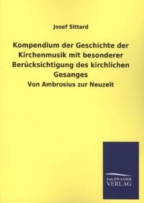 Kompendium der Geschichte der Kirchenmusik mit besonderer BerÃ¼cksichtigung des kirchlichen Gesanges - Josef Sittard